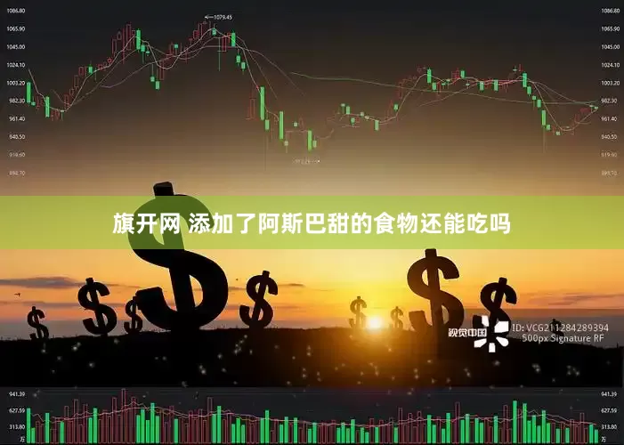 旗开网 添加了阿斯巴甜的食物还能吃吗