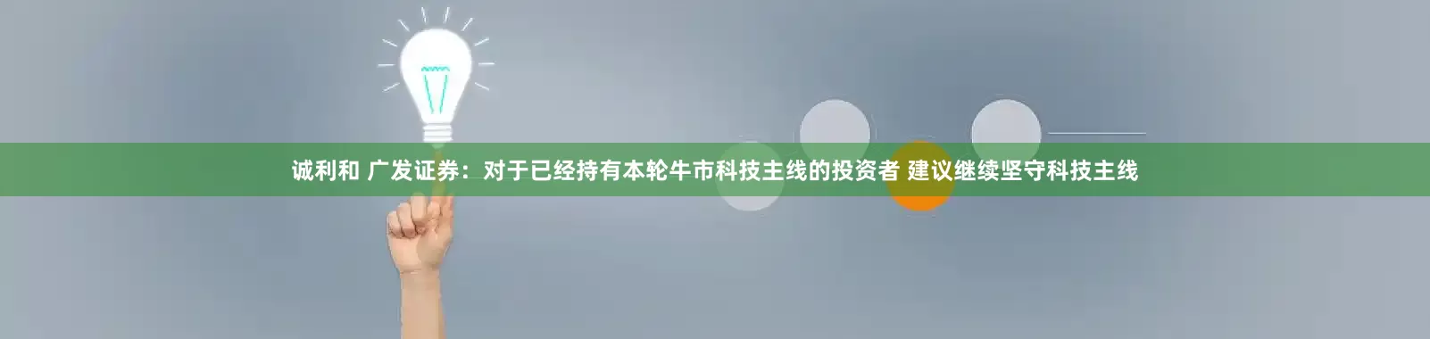 诚利和 广发证券：对于已经持有本轮牛市科技主线的投资者 建议继续坚守科技主线