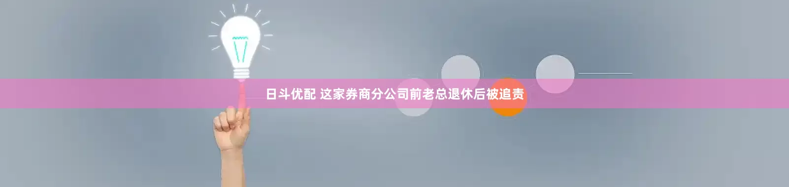 日斗优配 这家券商分公司前老总退休后被追责