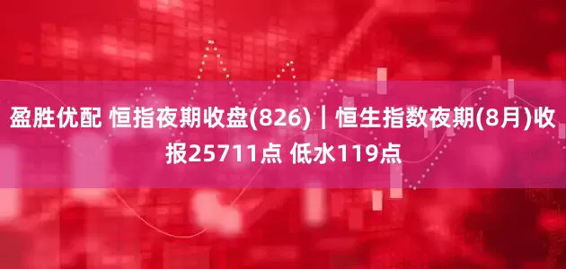 盈胜优配 恒指夜期收盘(826)︱恒生指数夜期(8月)收报25711点 低水119点